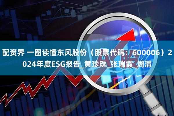 配资界 一图读懂东风股份（股票代码：600006）2024年度ESG报告_黄珍珠_张瑞霞_周渭