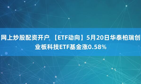 网上炒股配资开户 【ETF动向】5月20日华泰柏瑞创业板科技ETF基金涨0.58%
