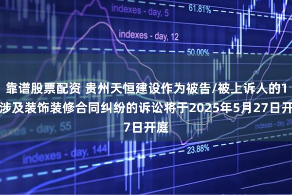 靠谱股票配资 贵州天恒建设作为被告/被上诉人的1起涉及装饰装修合同纠纷的诉讼将于2025年5月27日开庭