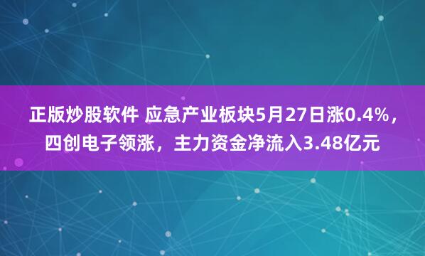 正版炒股软件 应急产业板块5月27日涨0.4%，四创电子领涨，主力资金净流入3.48亿元