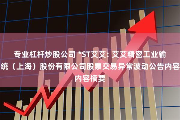 专业杠杆炒股公司 *ST艾艾: 艾艾精密工业输送系统（上海）股份有限公司股票交易异常波动公告内容摘要