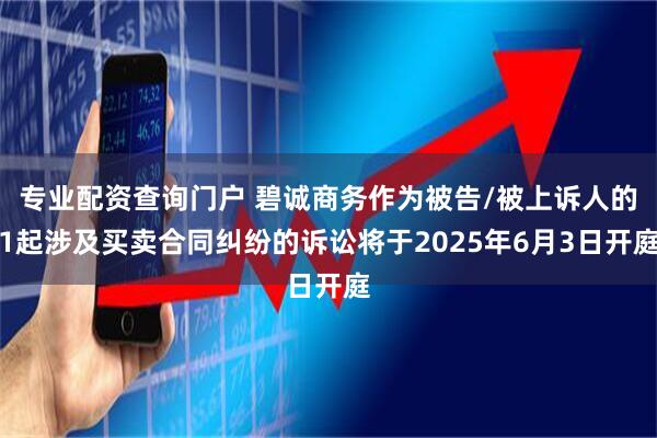 专业配资查询门户 碧诚商务作为被告/被上诉人的1起涉及买卖合同纠纷的诉讼将于2025年6月3日开庭