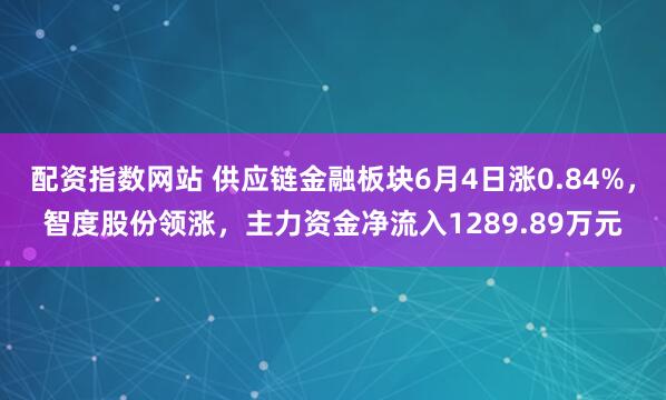 配资指数网站 供应链金融板块6月4日涨0.84%，智度股份领涨，主力资金净流入1289.89万元