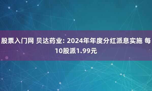 股票入门网 贝达药业: 2024年年度分红派息实施 每10股派1.99元