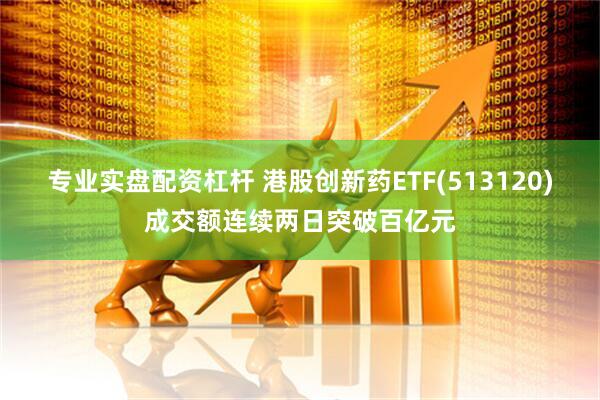 专业实盘配资杠杆 港股创新药ETF(513120)成交额连续两日突破百亿元