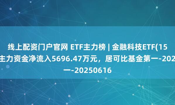 线上配资门户官网 ETF主力榜 | 金融科技ETF(159851)主力资金净流入5696.47万元，居可比基金第一-20250616