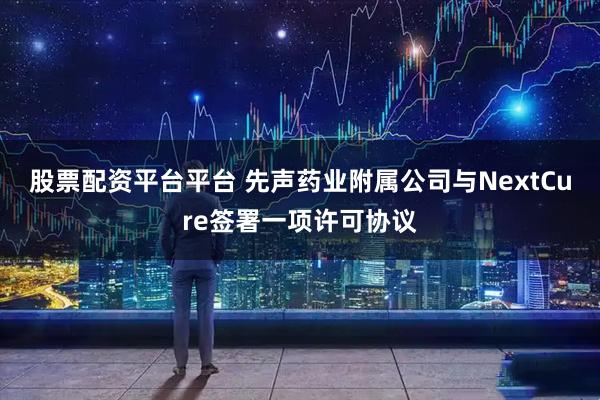 股票配资平台平台 先声药业附属公司与NextCure签署一项许可协议