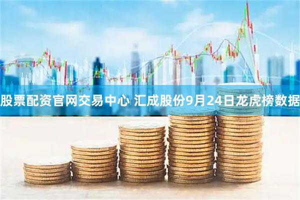 股票配资官网交易中心 汇成股份9月24日龙虎榜数据